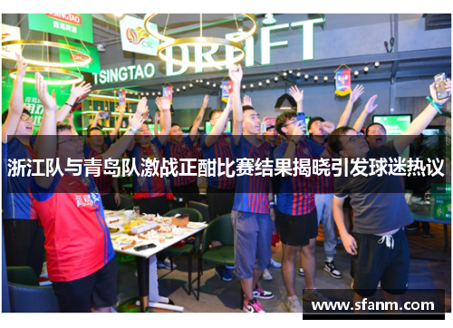 浙江队与青岛队激战正酣比赛结果揭晓引发球迷热议