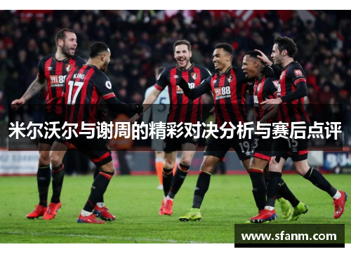 米尔沃尔与谢周的精彩对决分析与赛后点评