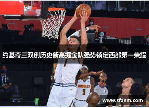 约基奇三双创历史新高掘金队强势锁定西部第一荣耀